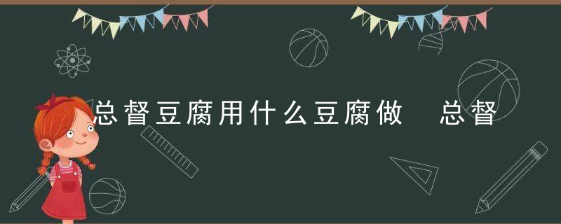 总督豆腐用什么豆腐做 总督豆腐一般用什么豆腐做